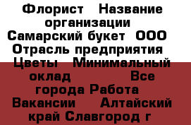 Флорист › Название организации ­ Самарский букет, ООО › Отрасль предприятия ­ Цветы › Минимальный оклад ­ 25 000 - Все города Работа » Вакансии   . Алтайский край,Славгород г.